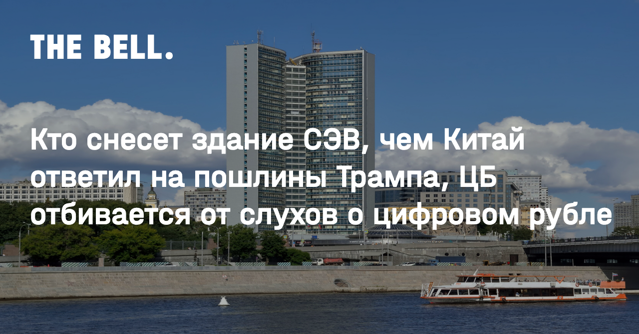 Кто снесет здание СЭВ, чем Китай ответил на пошлины Трампа, ЦБ отбивается от слухов о цифровом рубле