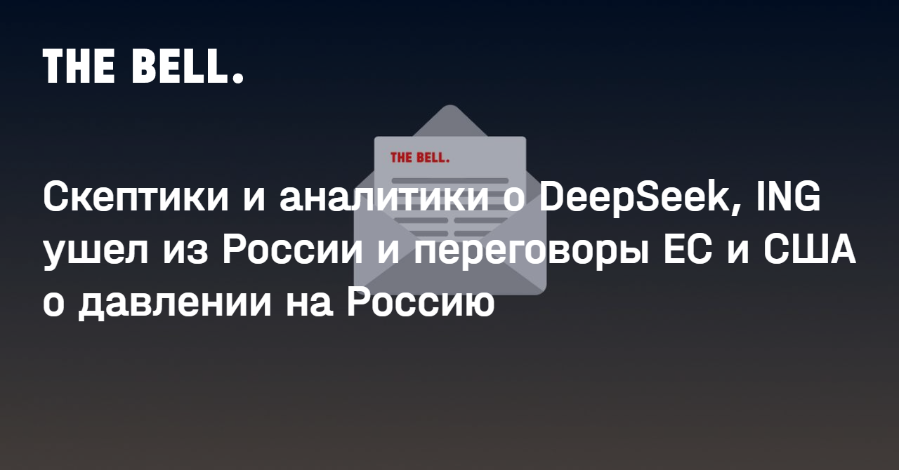 Скептики и аналитики о DeepSeek, ING ушел из России и переговоры ЕС и США о давлении на Россию