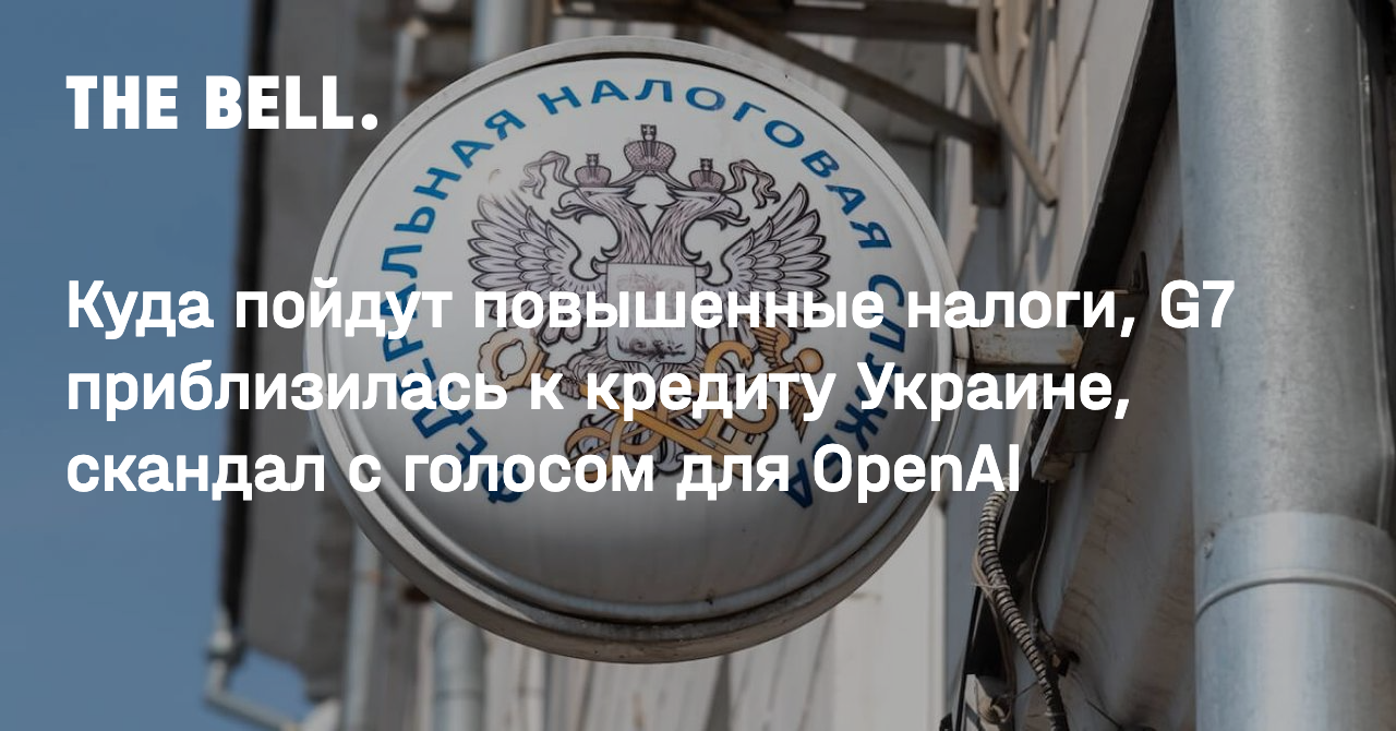 Куда пойдут повышенные налоги, G7 приблизилась к кредиту Украине, скандал с  голосом для OpenAI