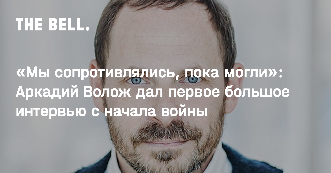 «Мы сопротивлялись, пока могли»: Аркадий Волож дал первое большое интервью с начала войны