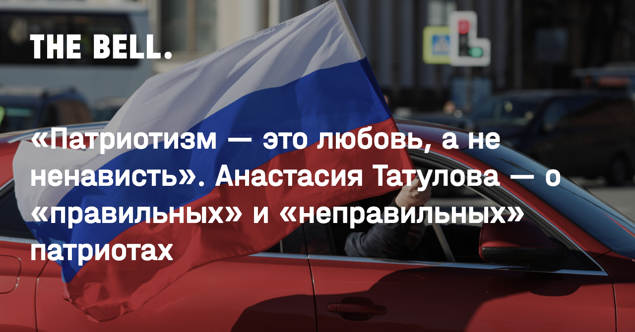 Патриотизм — это любовь, а не ненависть». Анастасия Татулова — о  «правильных» и «неправильных» патриотах