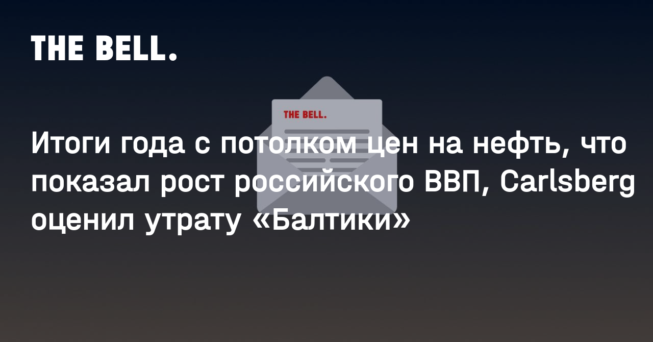 Итоги года с потолком цен на нефть, что показал рост российского ВВП, Carlsberg оценил утрату «Балтики»