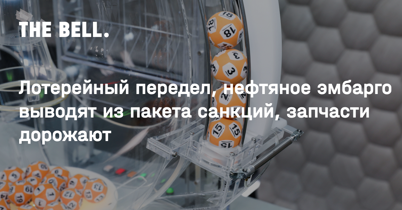 Лотерейный передел, нефтяное эмбарго выводят из пакета санкций, запчасти  дорожают