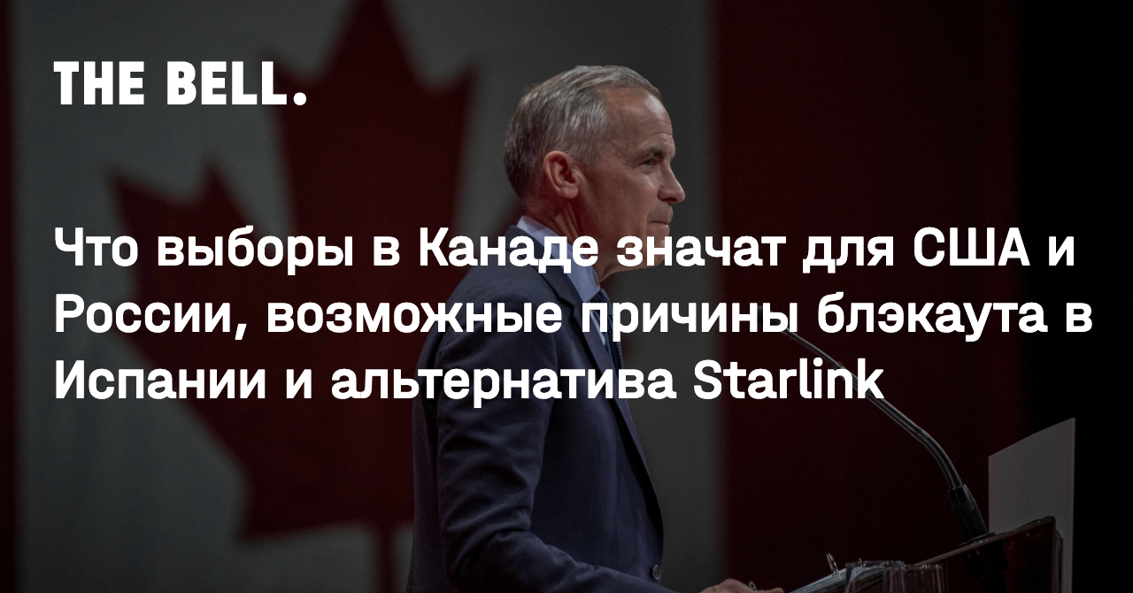 Что выборы в Канаде значат для США и России, возможные причины блэкаута в Испании и альтернатива Starlink