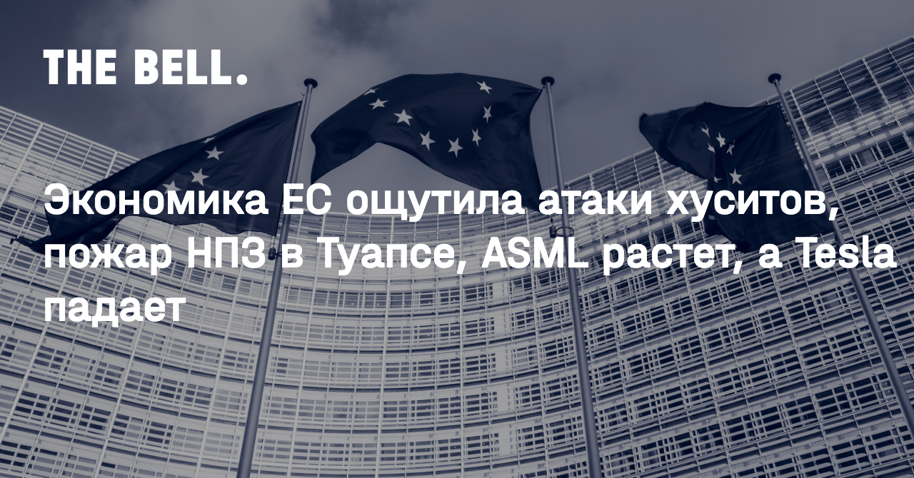 Экономика ЕС ощутила атаки хуситов, пожар НПЗ в Туапсе, ASML растет, а Tesla падает