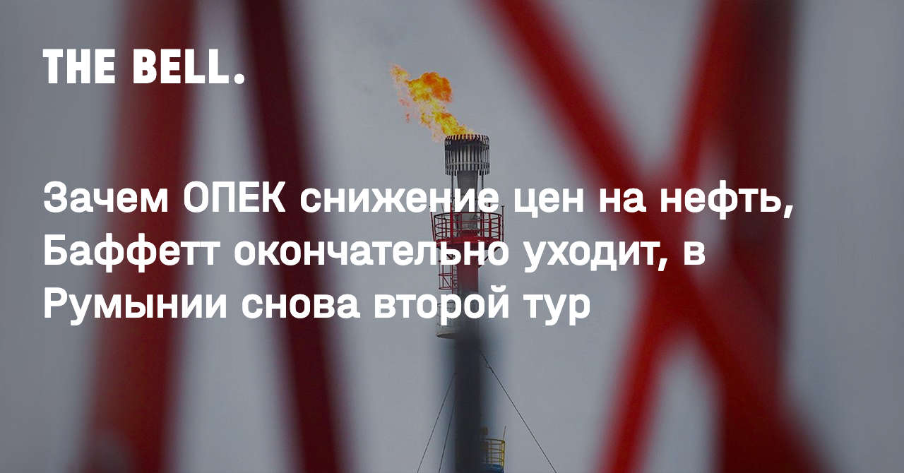 Зачем ОПЕК снижение цен на нефть, Баффетт окончательно уходит, в Румынии снова второй тур