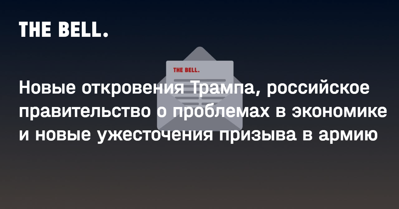 Новые откровения Трампа, российское правительство о проблемах в экономике и новые ужесточения призыва в армию