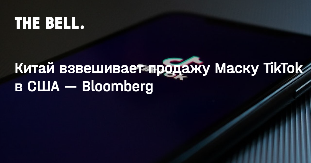 Китай взвешивает продажу Маску TikTok в США — Bloomberg