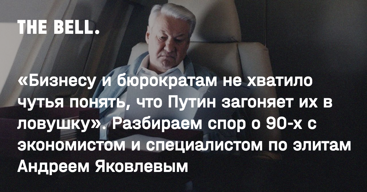 Бизнесу и бюрократам не хватило чутья понять, что Путин загоняет их в  ловушку». Разбираем спор о 90-х с экономистом и специалистом по элитам  Андреем Яковлевым