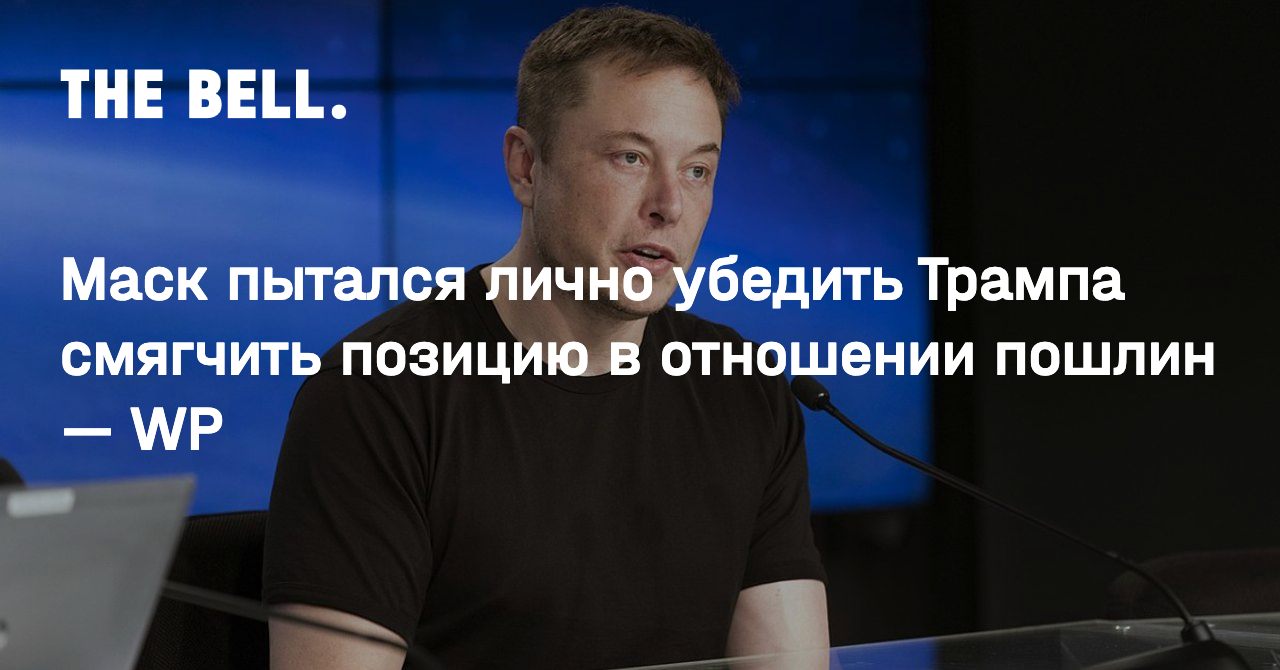 Маск пытался лично убедить Трампа смягчить позицию в отношении пошлин — WP