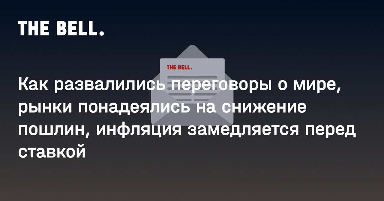 Как развалились переговоры о мире, рынки понадеялись на снижение пошлин, инфляция замедляется перед ставкой