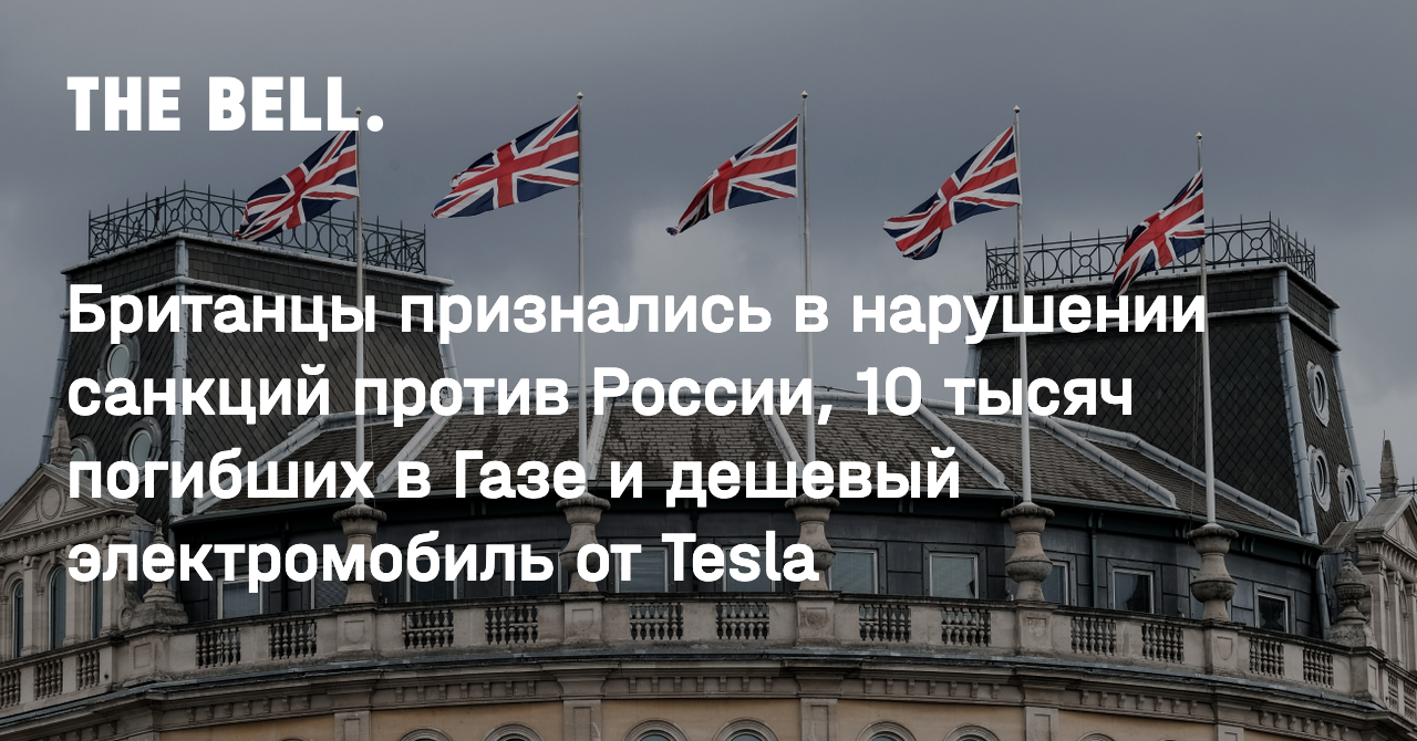 Британцы признались в нарушении санкций против России, 10 тысяч погибших в  Газе и дешевый электромобиль от Tesla