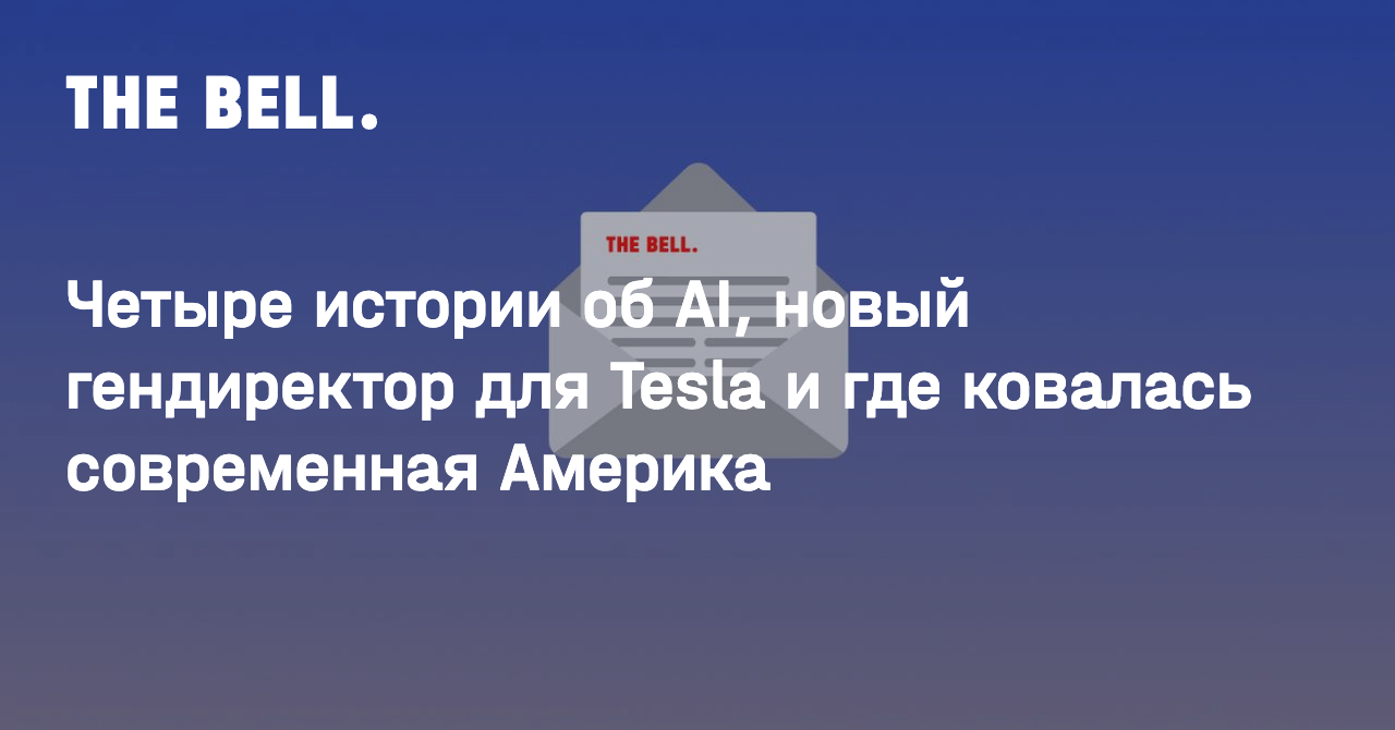 Четыре истории об AI, новый гендиректор для Tesla и где ковалась современная Америка