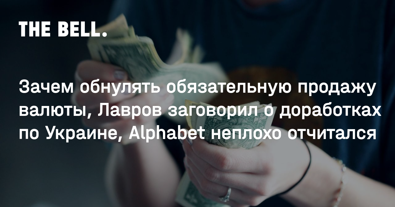 Зачем обнулять обязательную продажу валюты, Лавров заговорил о доработках по Украине, Alphabet неплохо отчитался