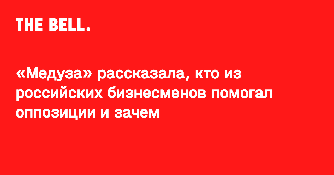 «Медуза» рассказала, кто из российских бизнесменов помогал оппозиции и зачем