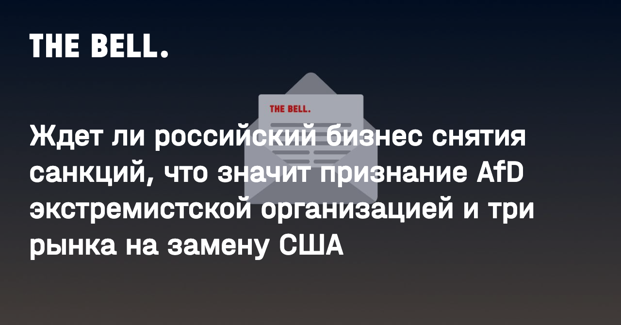 Ждет ли российский бизнес снятия санкций, что значит признание AfD экстремистской организацией и три рынка на замену США