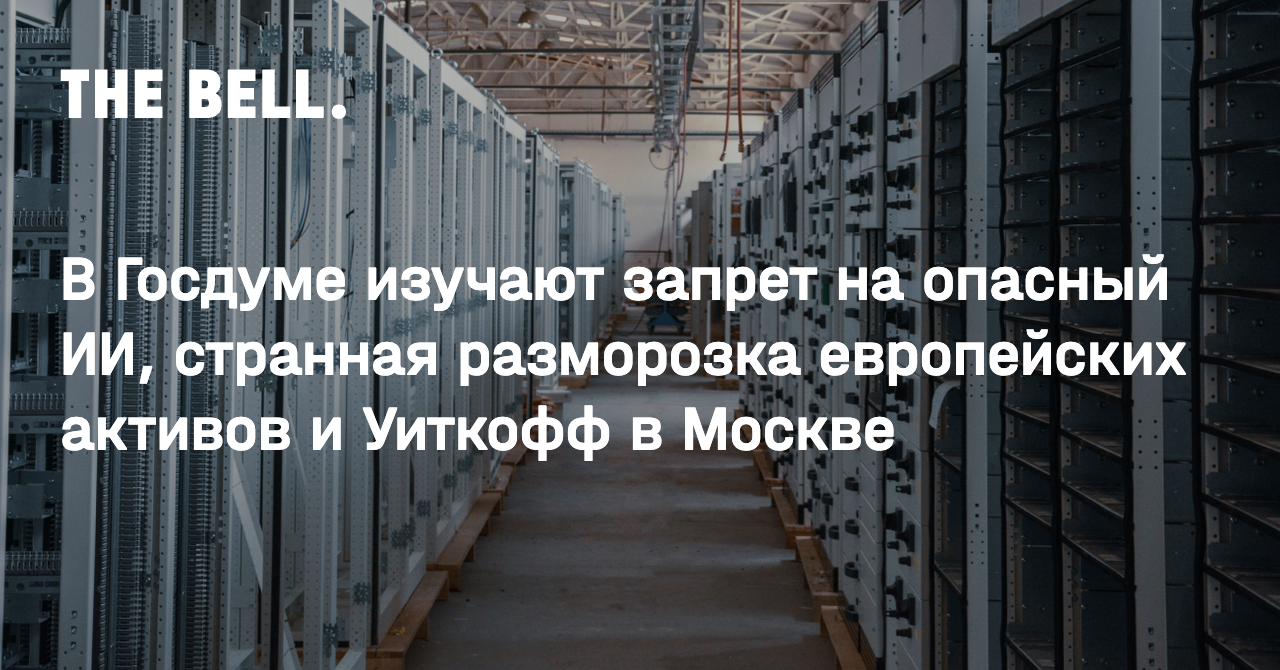 В Госдуме изучают запрет на опасный ИИ, странная разморозка европейских активов и Уиткофф в Москве