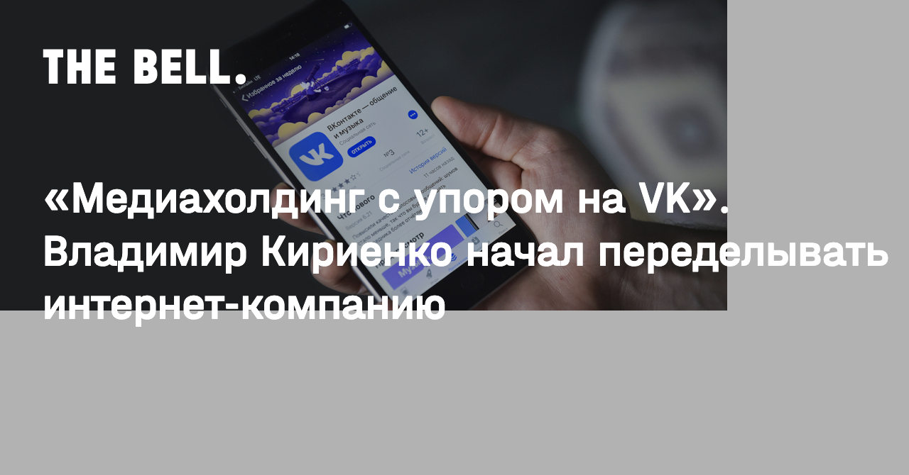 Медиахолдинг с упором на VK». Владимир Кириенко начал переделывать  интернет-компанию