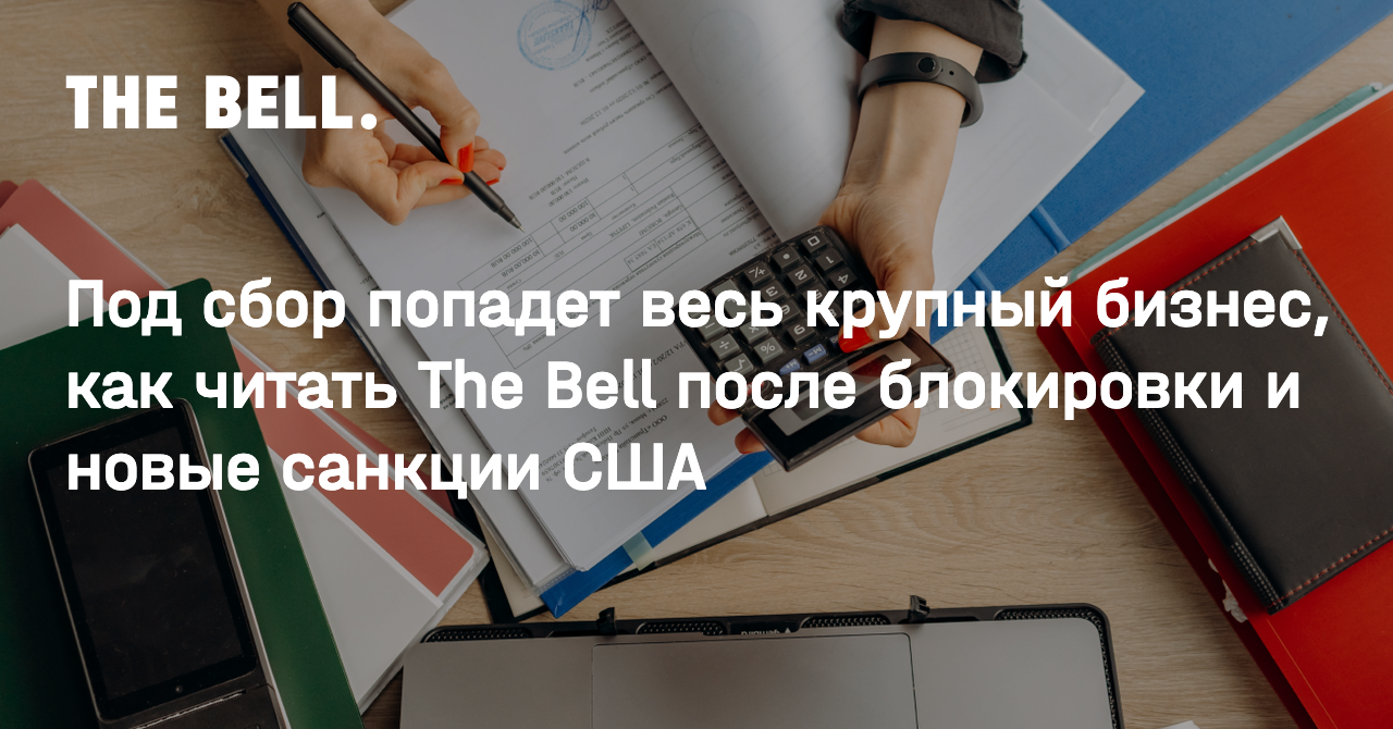 Под сбор попадет весь крупный бизнес, как читать The Bell после блокировки  и новые санкции США