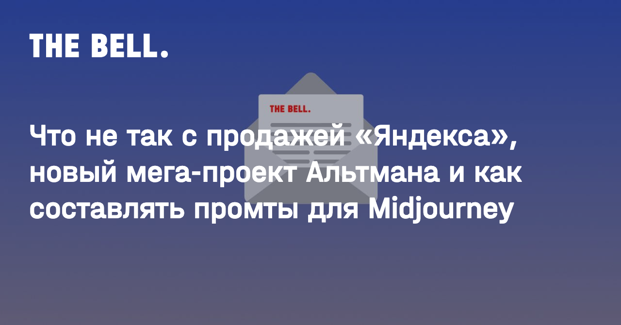 Что не так с продажей «Яндекса», новый мега-проект Альтмана и как составлять промты для Midjourney