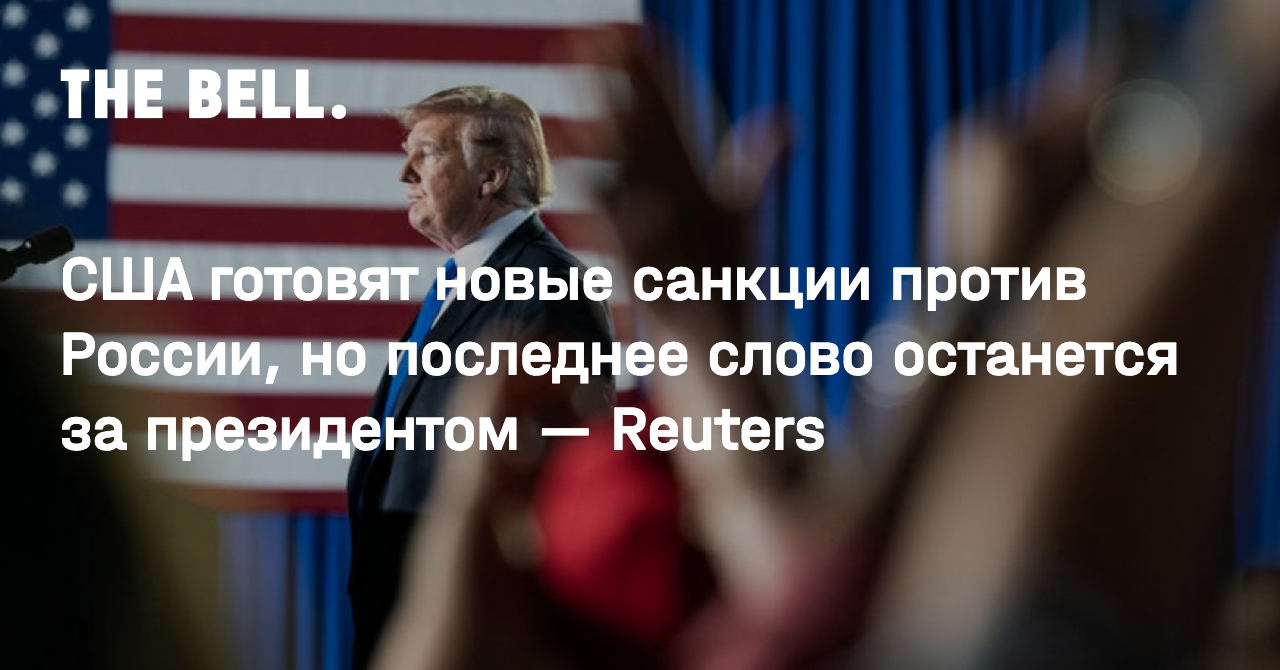 США готовят новые санкции против России, но последнее слово останется за президентом — Reuters