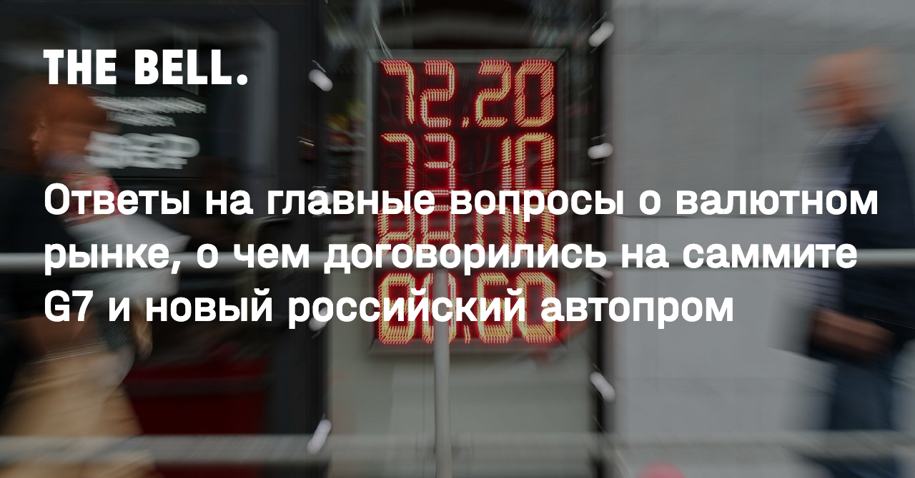 Ответы на главные вопросы о валютном рынке, о чем договорились на саммите  G7 и новый российский автопром