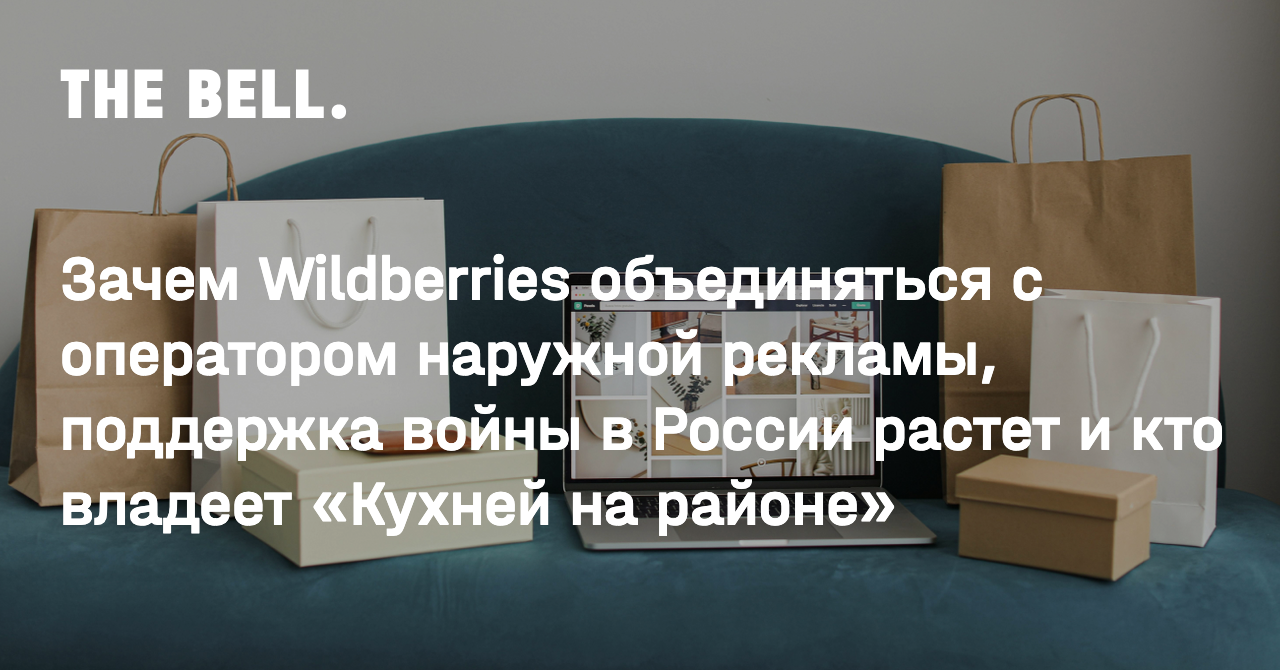 Зачем Wildberries объединяться с оператором наружной рекламы, поддержка  войны в России растет и кто владеет «Кухней на районе»