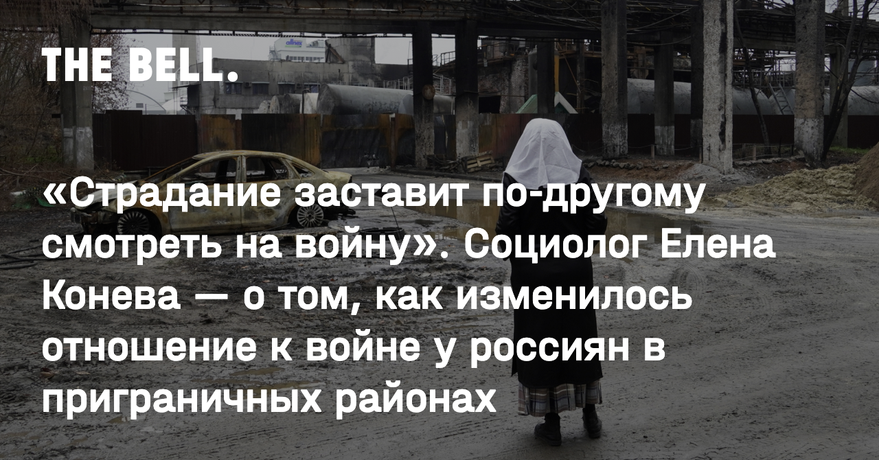 Страдание заставит по-другому смотреть на войну». Социолог Елена Конева — о  том, как изменилось отношение к войне у россиян в приграничных районах