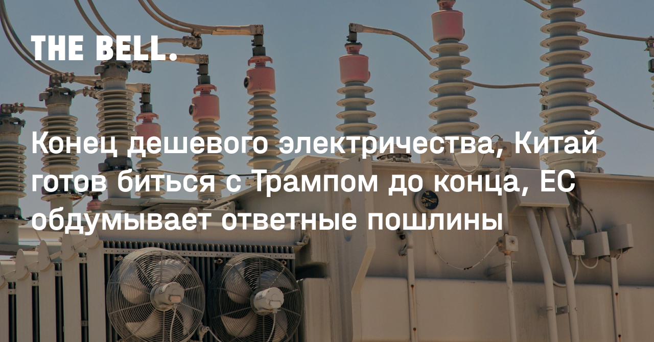 Конец дешевого электричества, Китай готов биться с Трампом до конца, ЕС обдумывает ответные пошлины