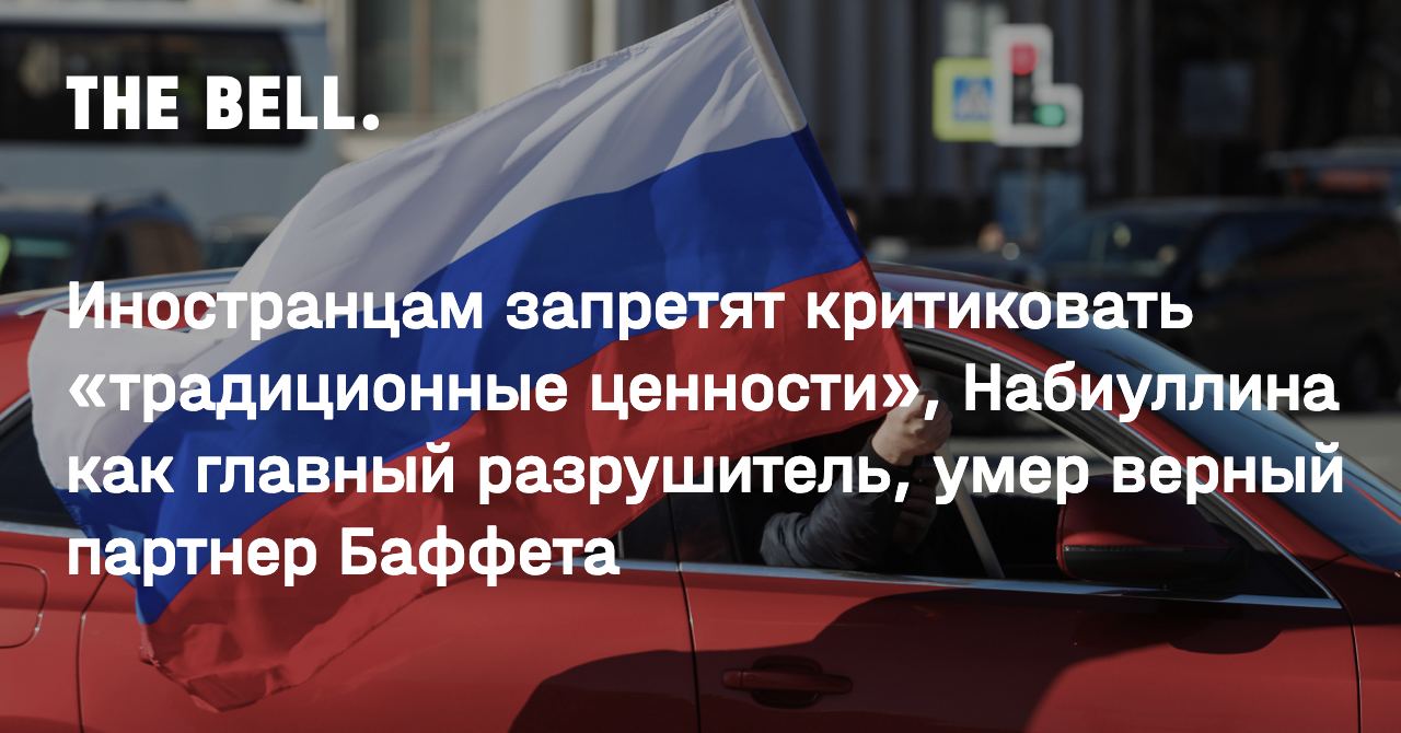 Иностранцам запретят критиковать «традиционные ценности», Набиуллина как  главный разрушитель, умер верный партнер Баффета