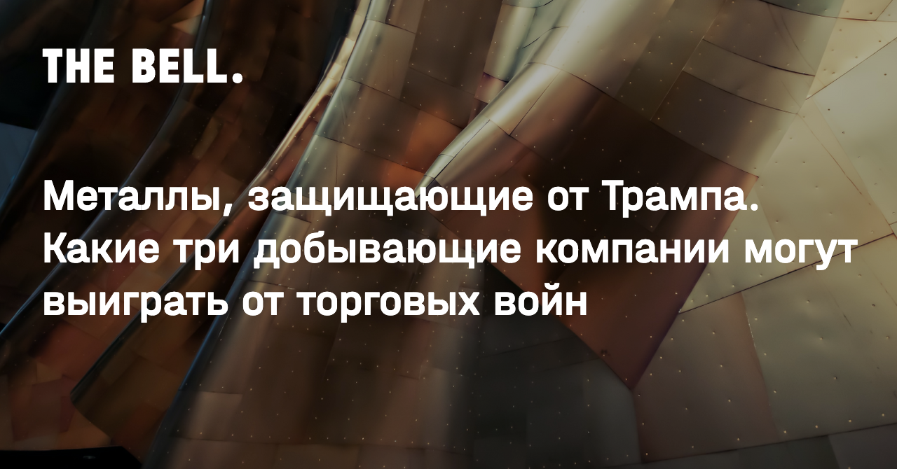 Металлы, защищающие от Трампа. Какие три добывающие компании могут выиграть от торговых войн