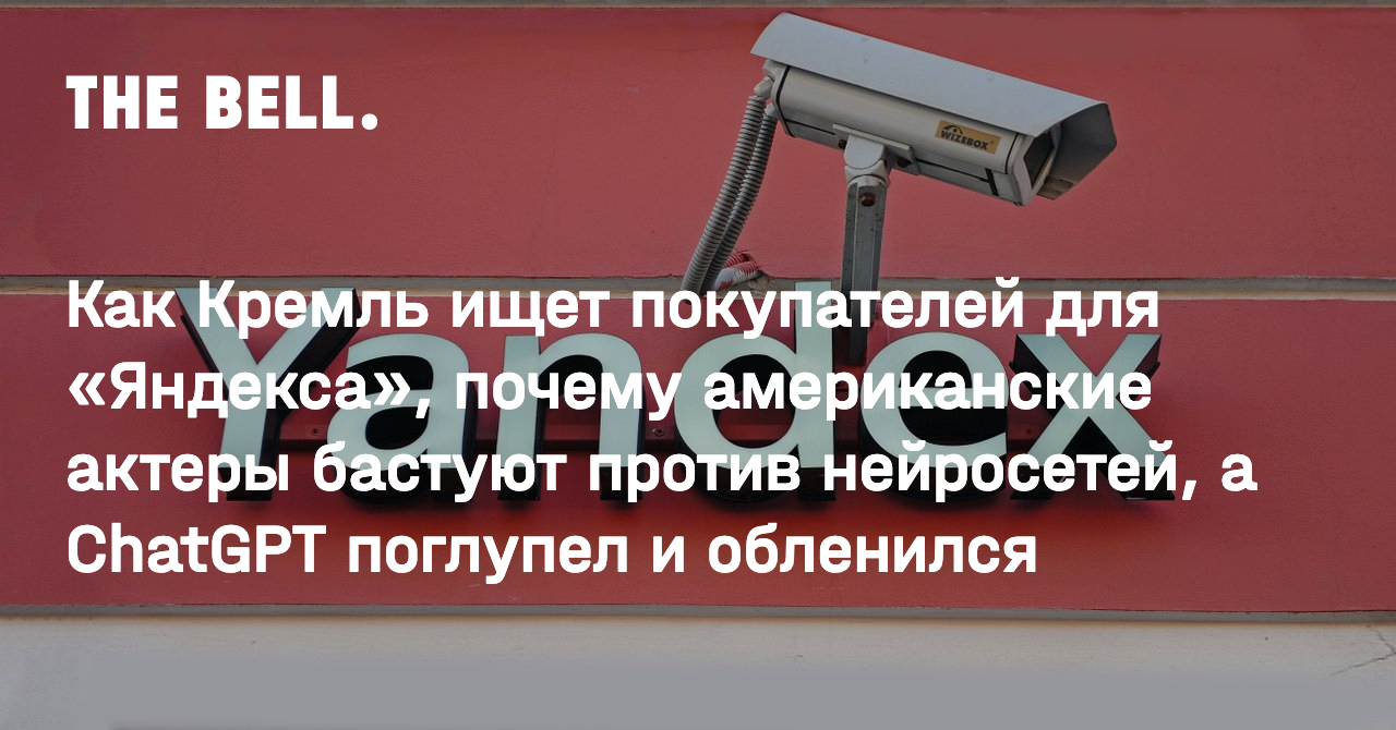 Как Кремль ищет покупателей для «Яндекса», почему американские актеры  бастуют против нейросетей, а ChatGPT поглупел и обленился