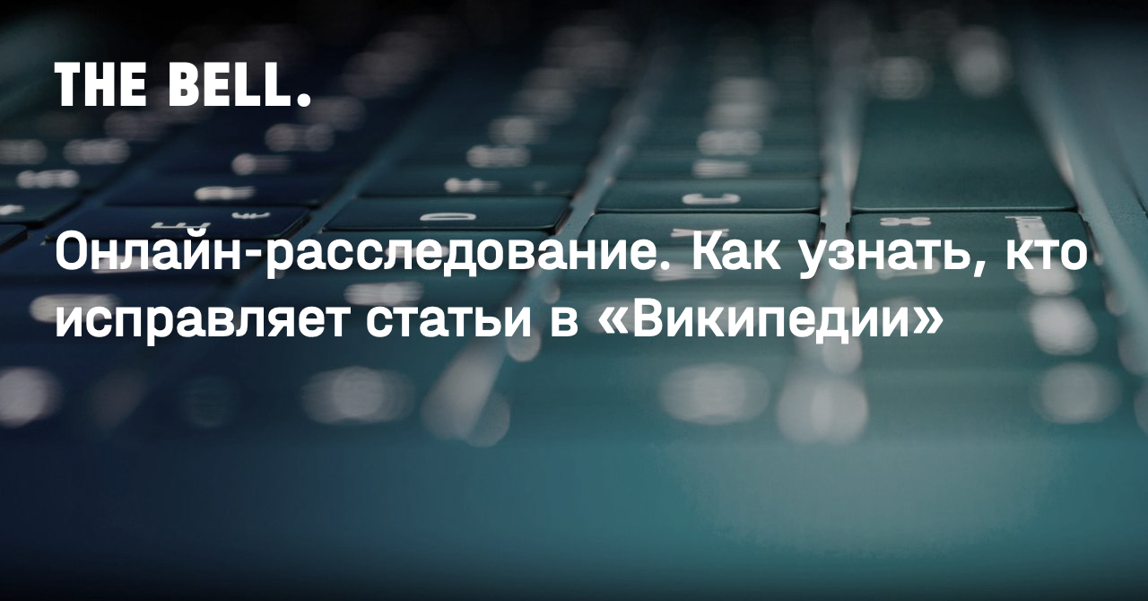 Онлайн-расследование. Как узнать, кто исправляет статьи в «Википедии»