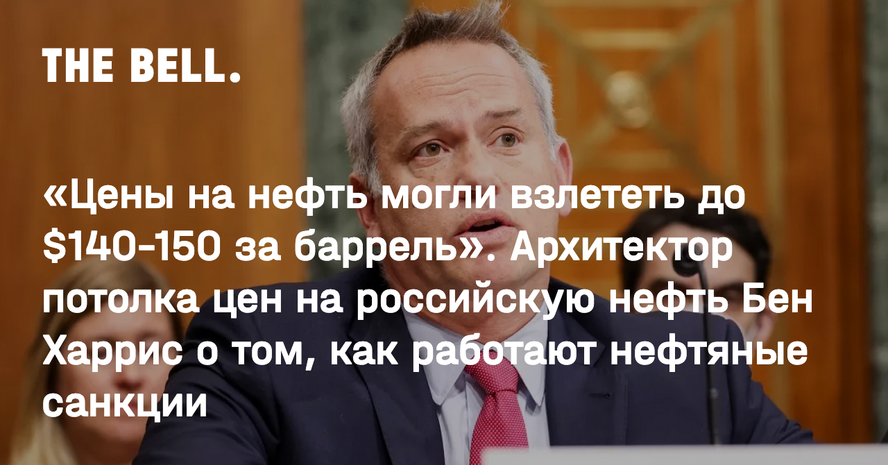 Цены на нефть могли взлететь до $140–150 за баррель». Архитектор потолка цен  на российскую нефть Бен Харрис о том, как работают нефтяные санкции