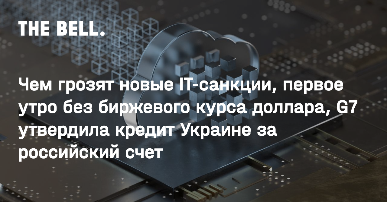 Чем грозят новые IT-санкции, первое утро без биржевого курса доллара, G7 утвердила кредит Украине за российский счет