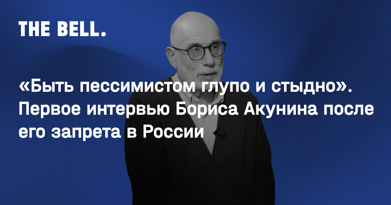 Быть пессимистом глупо и стыдно». Первое интервью Бориса Акунина после его  запрета в России