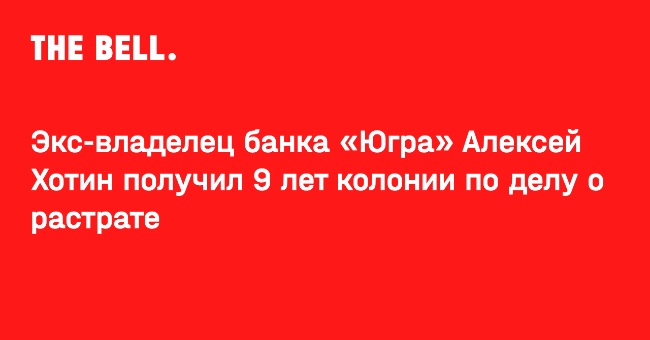 Экс-владелец банка «Югра» Алексей Хотин получил 9 лет колонии по делу о  растрате