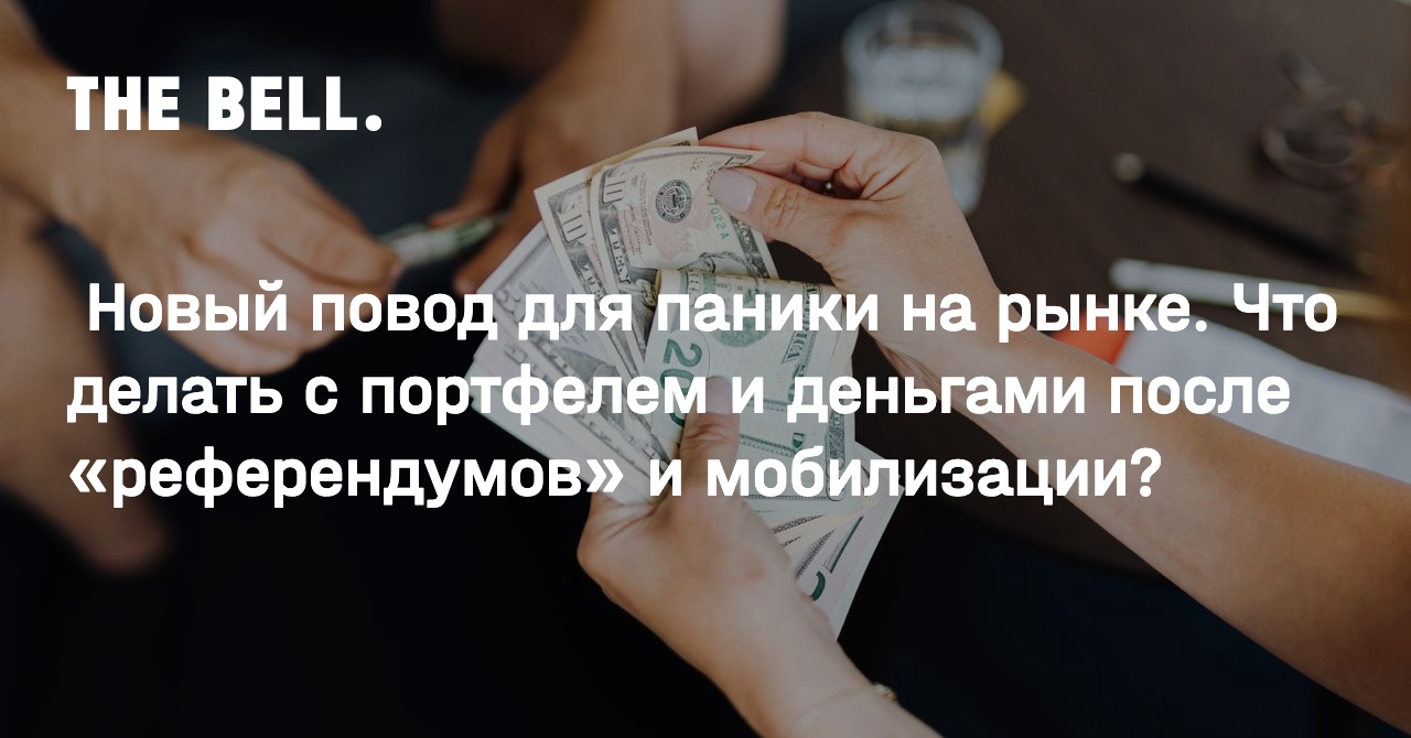 Новый повод для паники на рынке. Что делать с портфелем и деньгами после  «референдумов» и мобилизации?