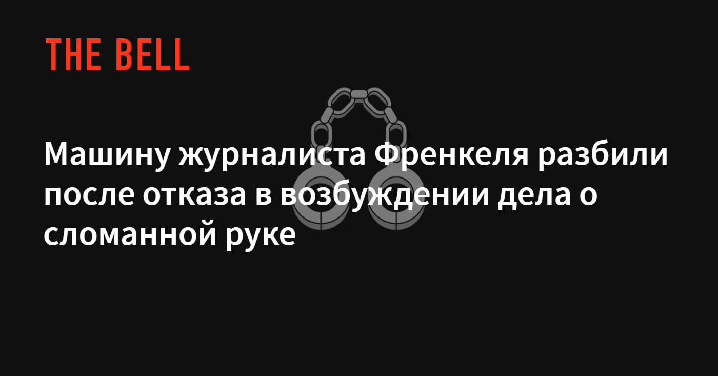 Машину журналиста Френкеля разбили после отказа в возбуждении дела о  сломанной руке