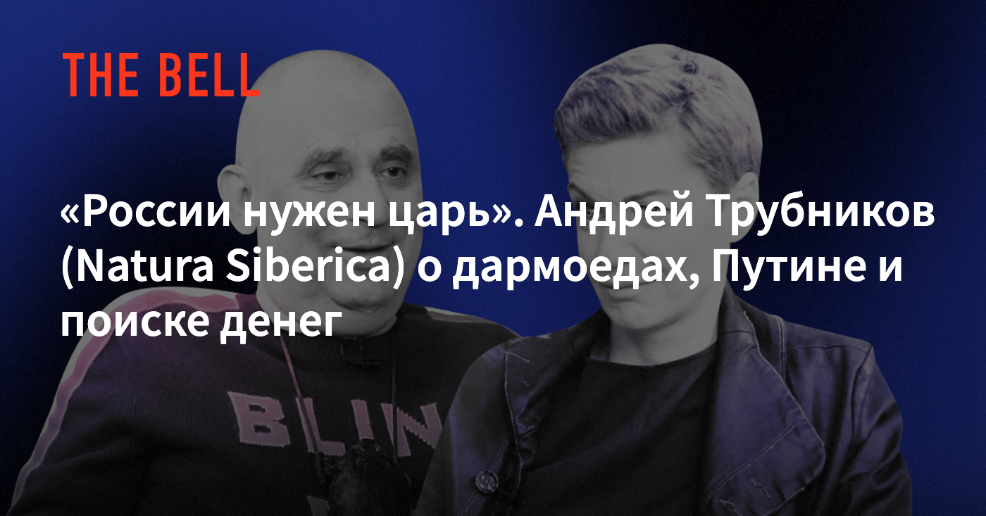 России нужен царь». Андрей Трубников (Natura Siberica) о дармоедах, Путине  и поиске денег