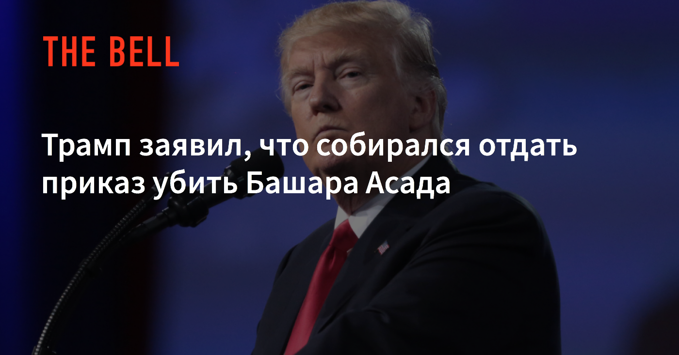 Трамп заявил, что собирался отдать приказ убить Башара Асада