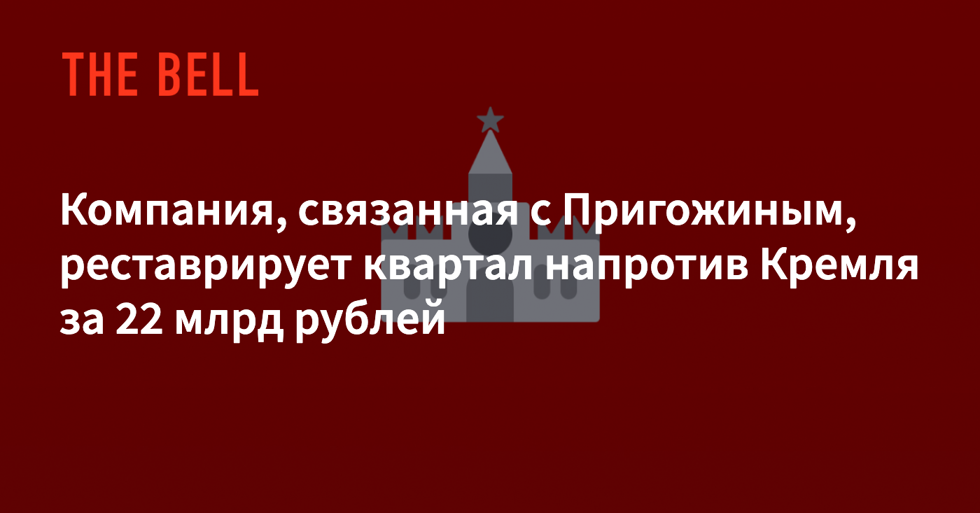 Компания, связанная с Пригожиным, реставрирует квартал напротив Кремля за  22 млрд рублей