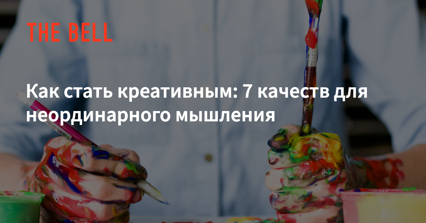 Как стать креативным: 7 качеств для неординарного мышления