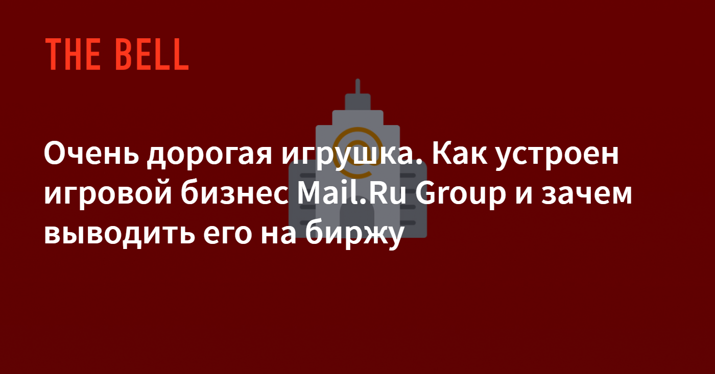 Очень дорогая игрушка. Как устроен игровой бизнес Mail.Ru Group и зачем  выводить его на биржу