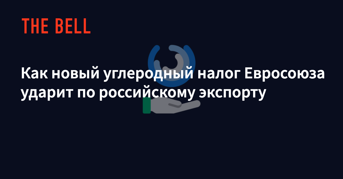 Как новый углеродный налог Евросоюза ударит по российскому экспорту