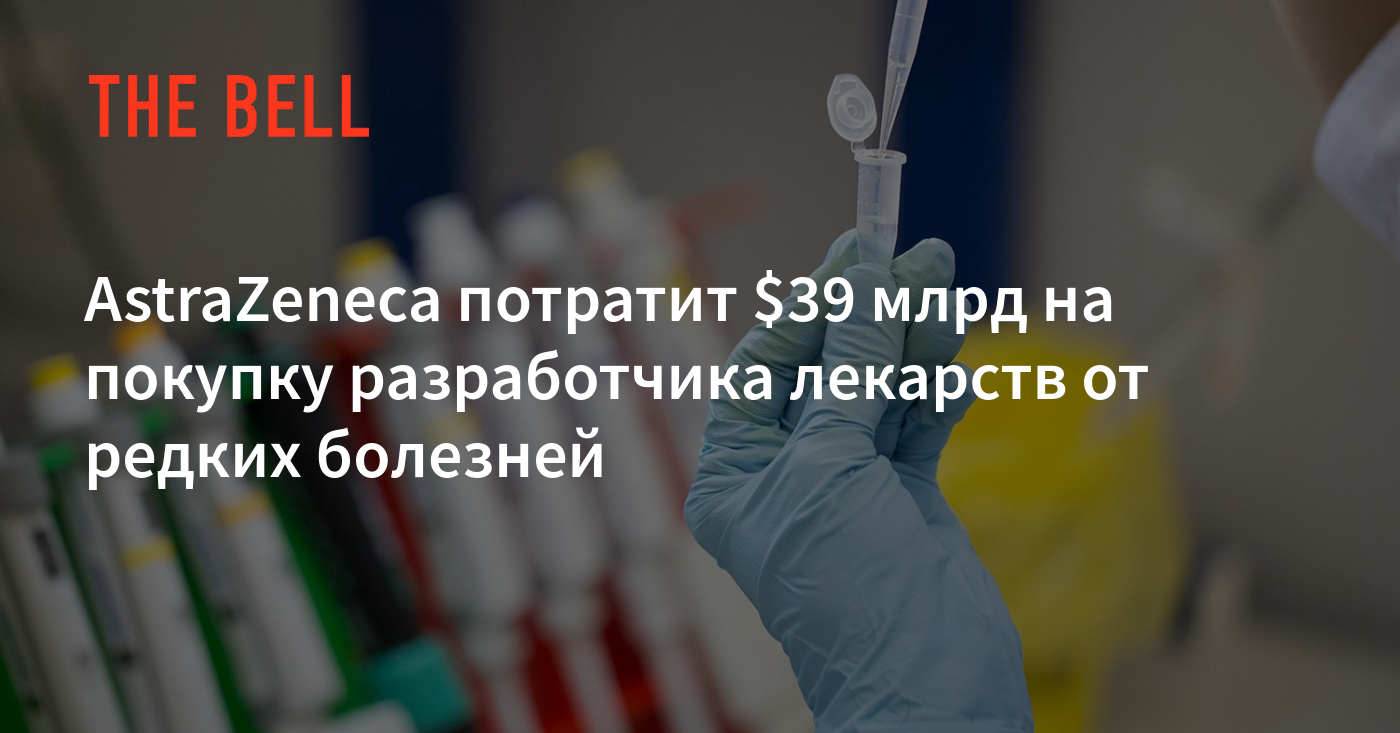 AstraZeneca потратит $39 млрд на покупку разработчика ...