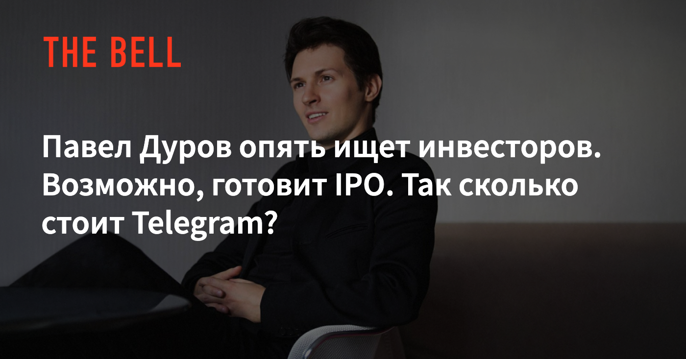 Павел Дуров опять ищет инвесторов. Возможно, готовит IPO. Так сколько стоит  Telegram?