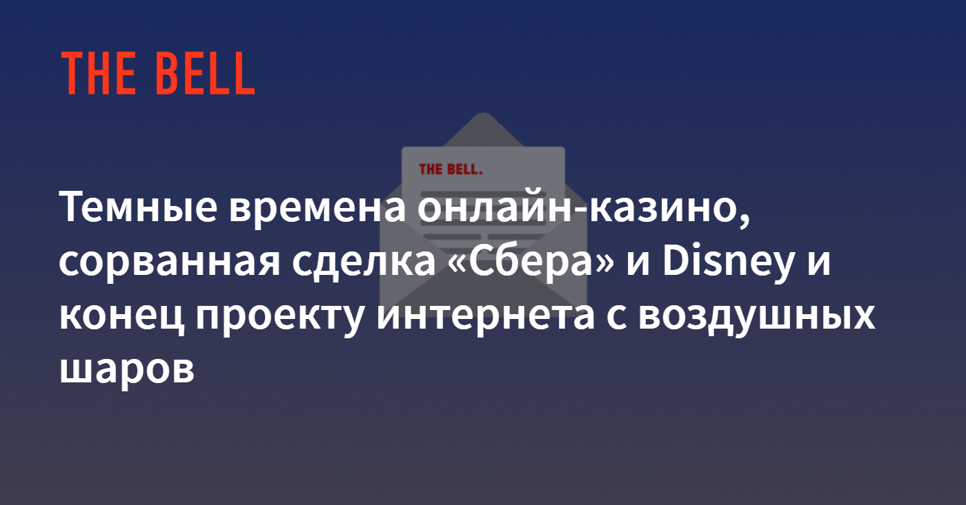 Темные времена онлайн-казино, сорванная сделка «Сбера» и Disney и конец  проекту интернета с воздушных шаров