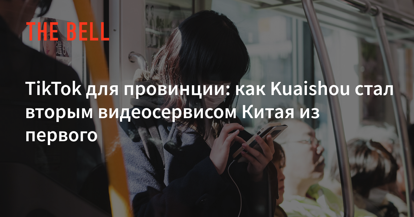 TikTok для провинции: как Kuaishou стал вторым видеосервисом Китая из  первого