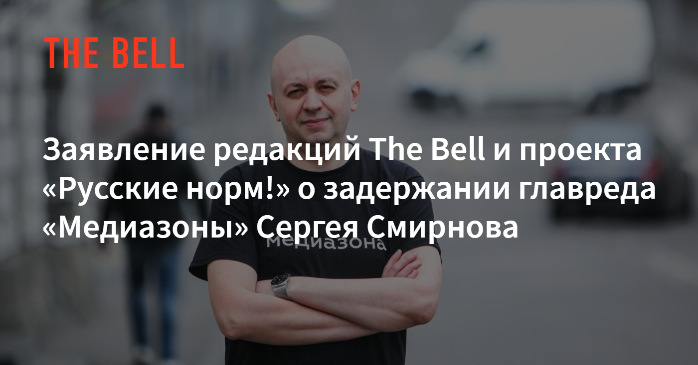 Заявление редакций The Bell и проекта «Русские норм!» о задержании главреда  «Медиазоны» Сергея Смирнова